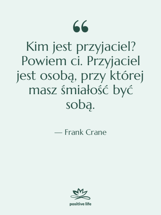 Cytat: Frank Crane - Kim jest przyjaciel? Powiem ci.…