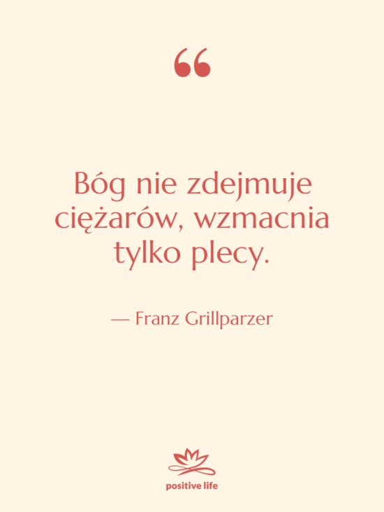 Cytat: Franz Grillparzer - Bóg nie zdejmuje ciężarów, wzmacnia…