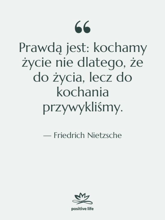 Cytat: Friedrich Nietzsche - Prawdą jest: kochamy życie nie…