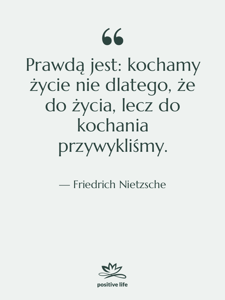 Cytat: Friedrich Nietzsche - Prawdą jest: kochamy życie nie…
