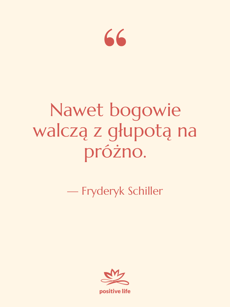 Cytat: Fryderyk Schiller - Nawet bogowie walczą z głupotą…