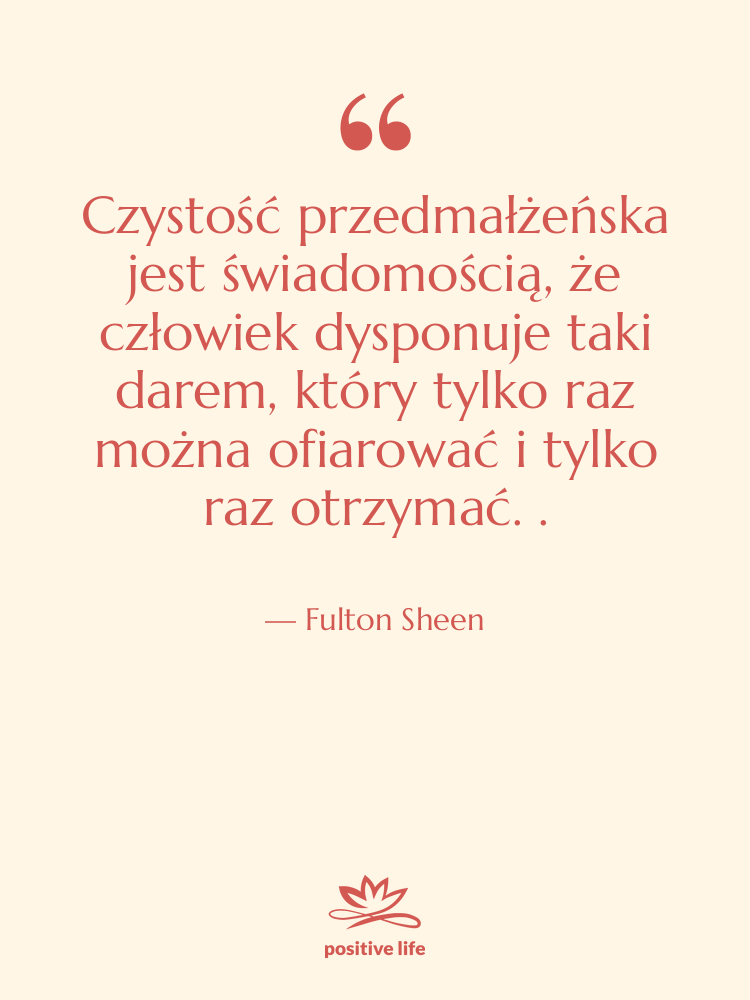 Cytat: Fulton Sheen - Czystość przedmałżeńska jest świadomością, że…