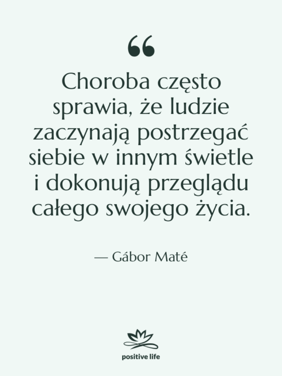 Cytat: Gábor Maté - Choroba często sprawia, że ludzie…