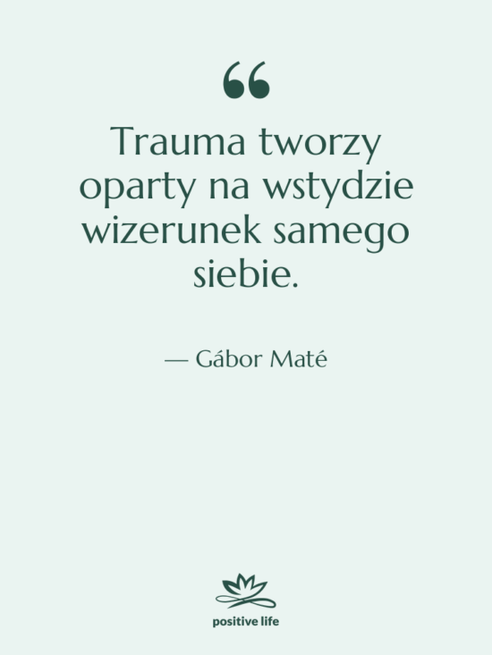 Cytat: Gábor Maté - Trauma tworzy oparty na wstydzie…