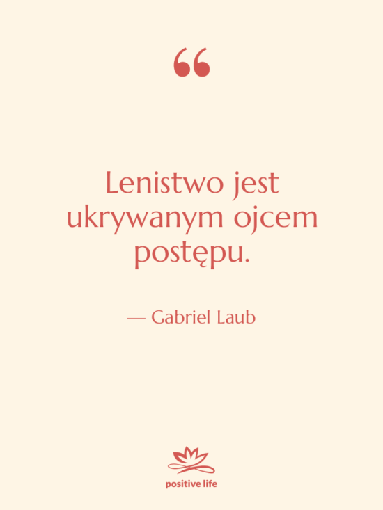 Cytat: Gabriel Laub - Lenistwo jest ukrywanym ojcem postępu.