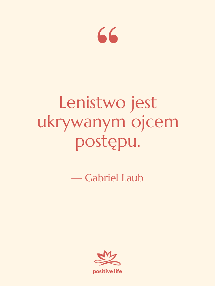 Cytat: Gabriel Laub - Lenistwo jest ukrywanym ojcem postępu.