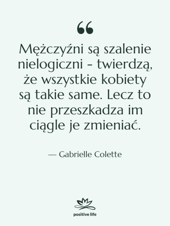 Cytat: Gabrielle Colette - Mężczyźni są szalenie nielogiczni -…