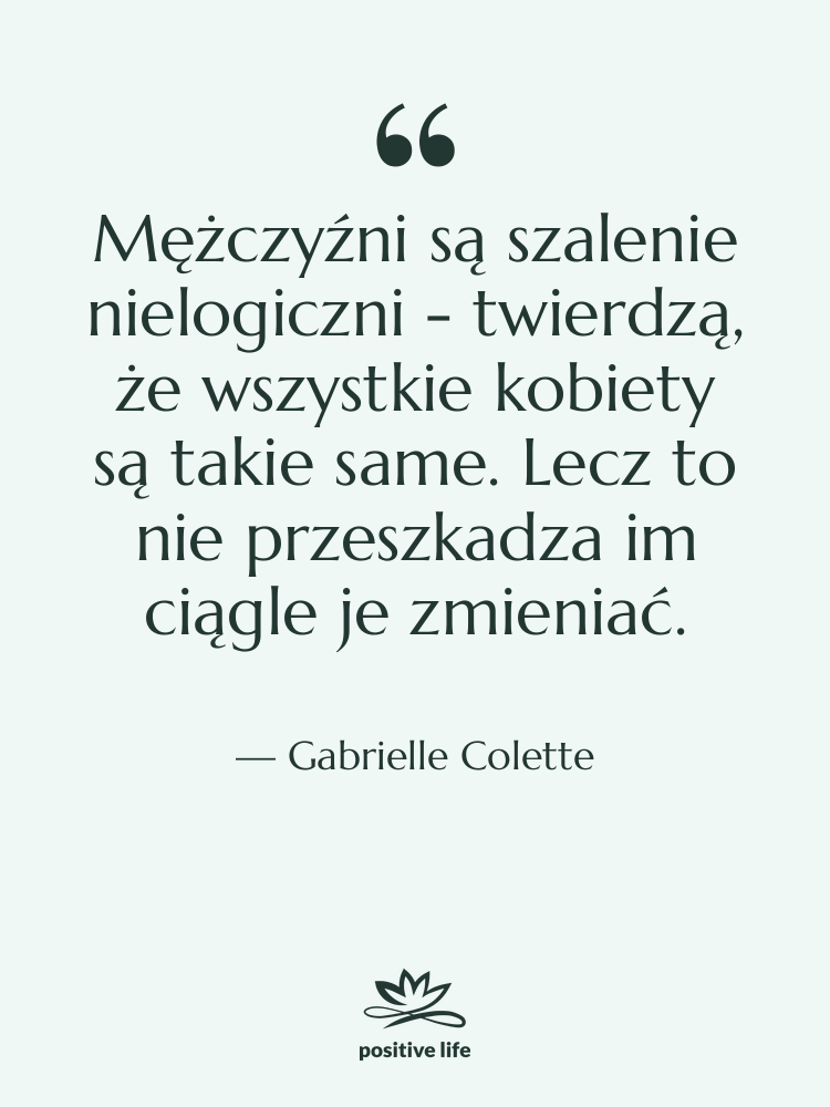 Cytat: Gabrielle Colette - Mężczyźni są szalenie nielogiczni -…