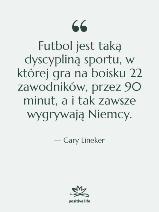 Cytat: Gary Lineker - Futbol jest taką dyscypliną sportu,…