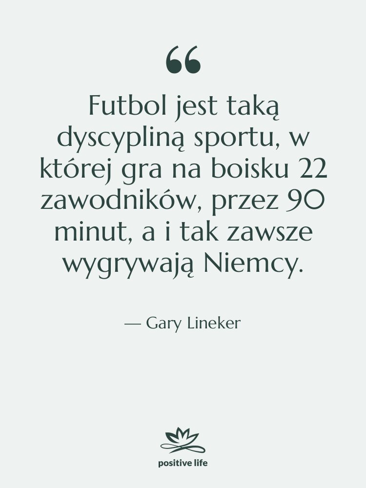 Cytat: Gary Lineker - Futbol jest taką dyscypliną sportu,…