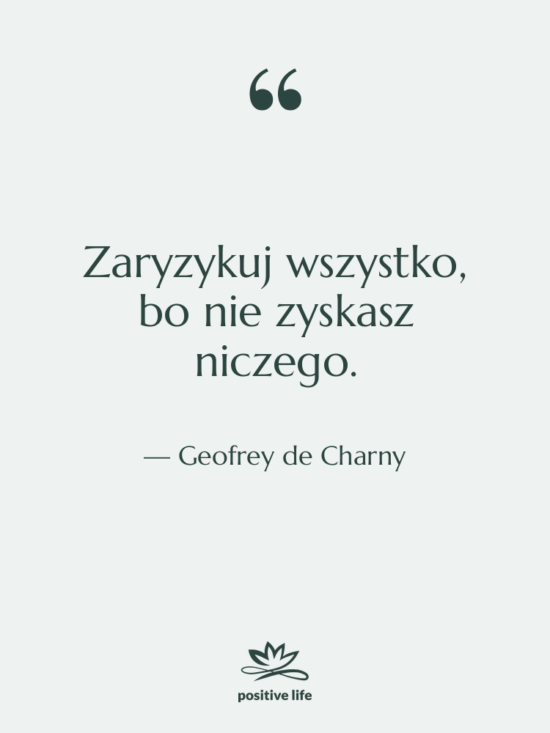 Cytat: Geofrey de Charny - Zaryzykuj wszystko, bo nie zyskasz…