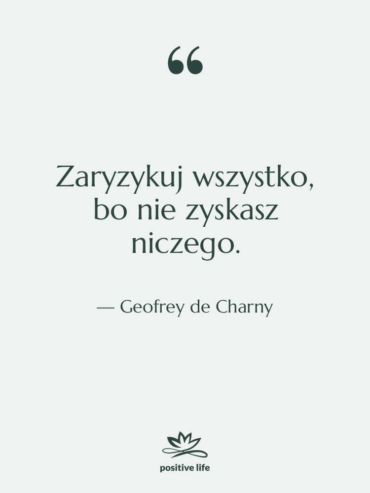 Cytat: Geofrey de Charny - Zaryzykuj wszystko, bo nie zyskasz…