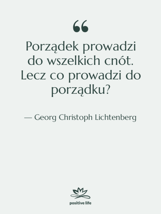 Cytat: Georg Christoph Lichtenberg - Porządek prowadzi do wszelkich cnót.…