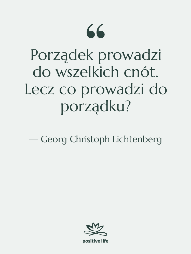 Cytat: Georg Christoph Lichtenberg - Porządek prowadzi do wszelkich cnót.…