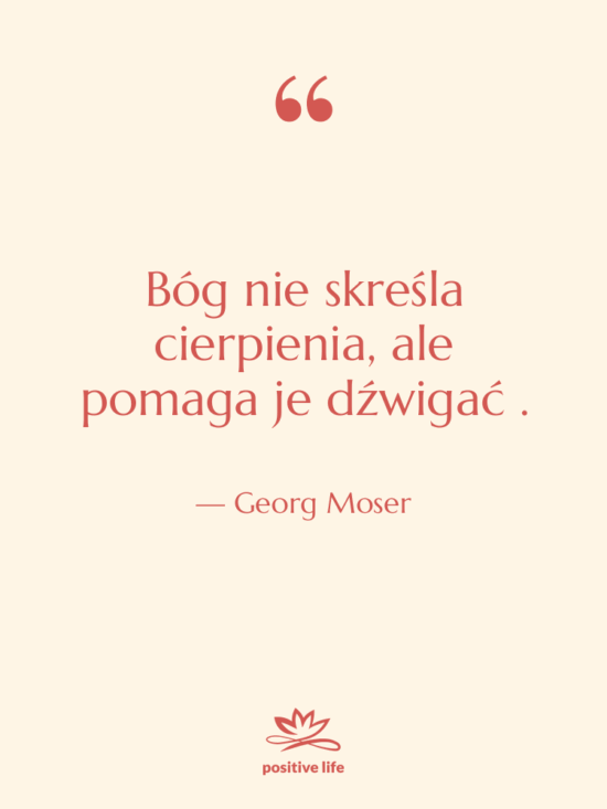 Cytat: Georg Moser - Bóg nie skreśla cierpienia, ale…
