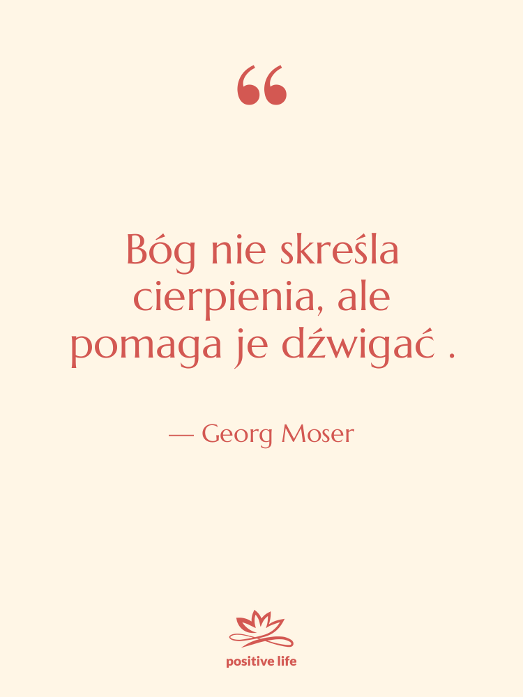 Cytat: Georg Moser - Bóg nie skreśla cierpienia, ale…
