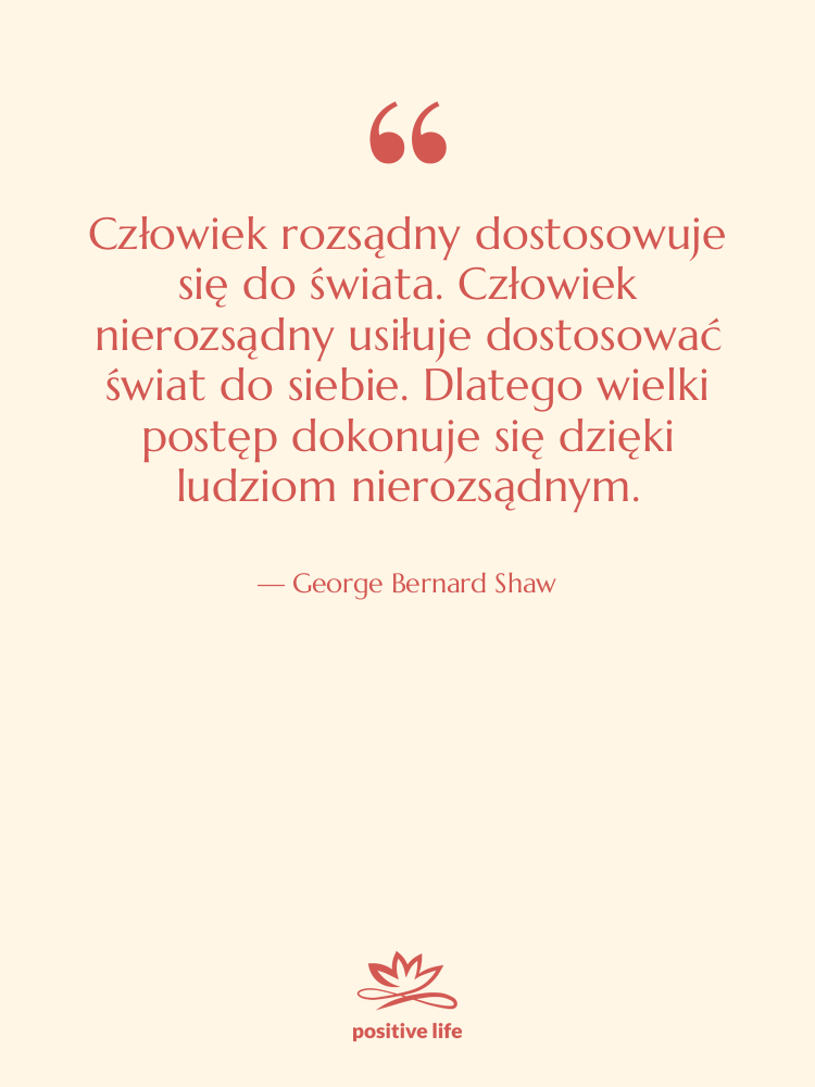 Cytat: George Bernard Shaw - Człowiek rozsądny dostosowuje się do…