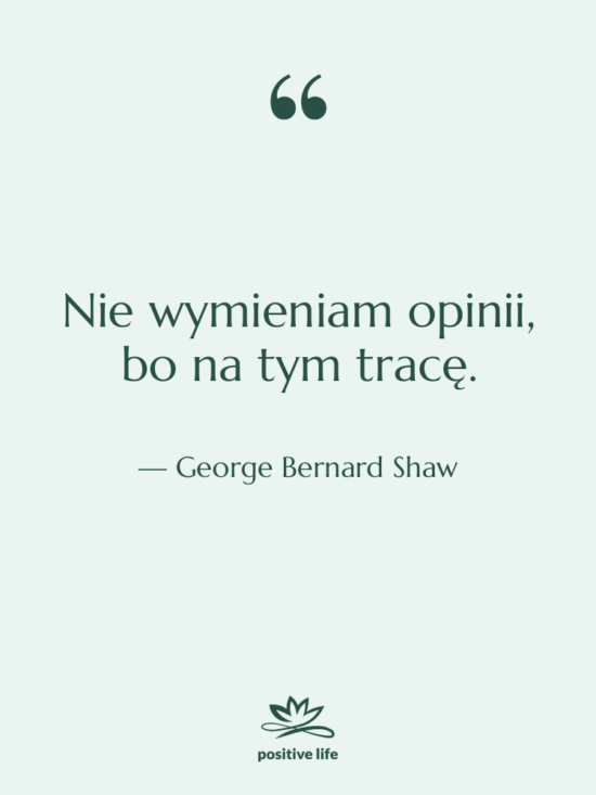 Cytat: George Bernard Shaw - Nie wymieniam opinii, bo na…