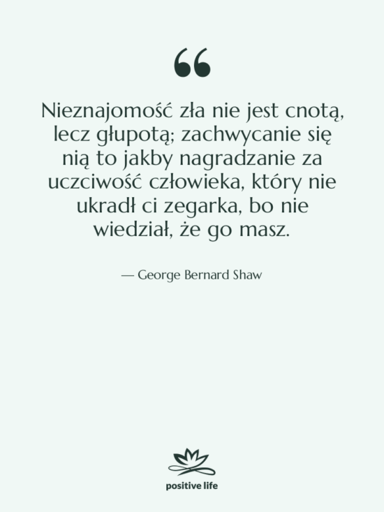 Cytat: George Bernard Shaw - Nieznajomość zła nie jest cnotą,…