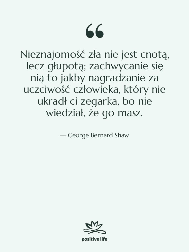 Cytat: George Bernard Shaw - Nieznajomość zła nie jest cnotą,…
