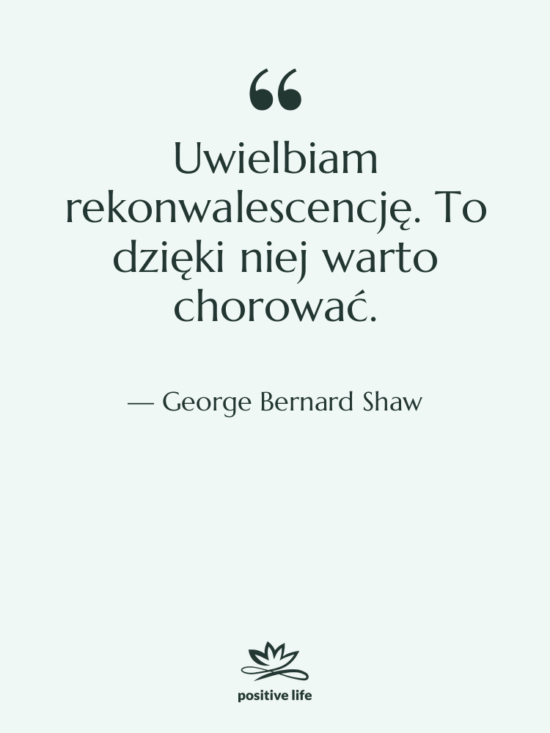 Cytat: George Bernard Shaw - Uwielbiam rekonwalescencję. To dzięki niej…