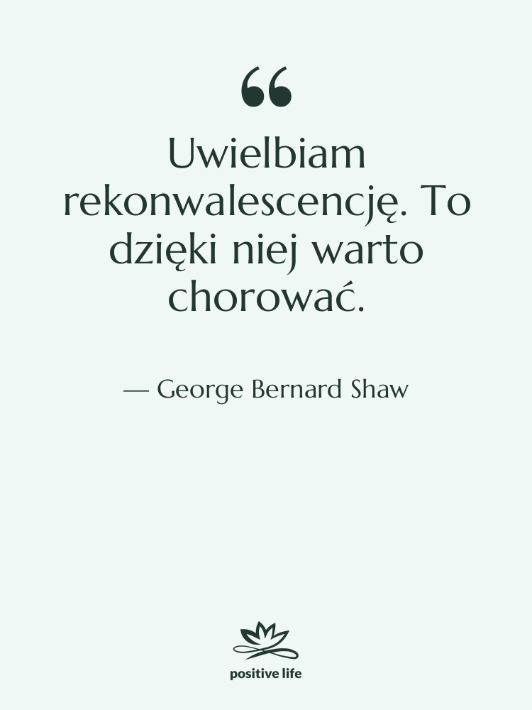 Cytat: George Bernard Shaw - Uwielbiam rekonwalescencję. To dzięki niej…