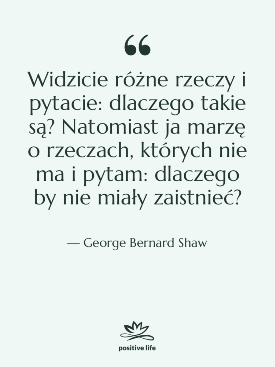 Cytat: George Bernard Shaw - Widzicie różne rzeczy i pytacie:…