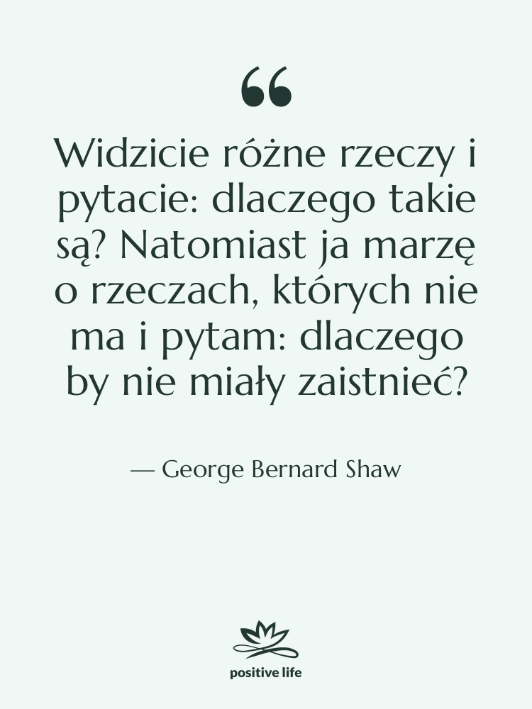 Cytat: George Bernard Shaw - Widzicie różne rzeczy i pytacie:…
