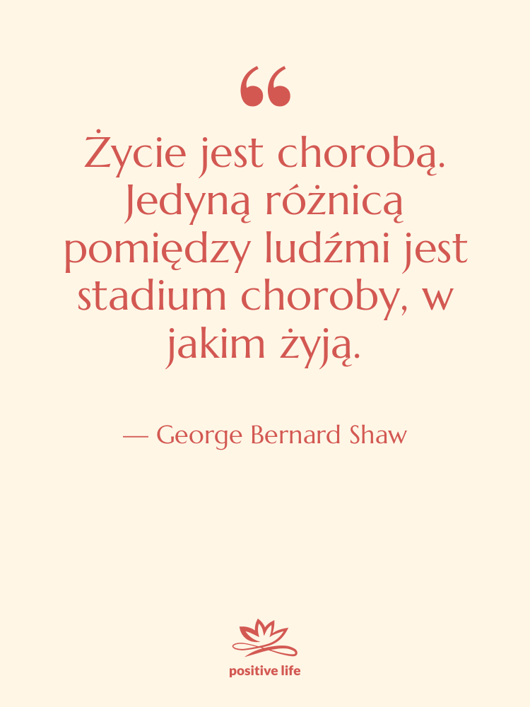 Cytat: George Bernard Shaw - Życie jest chorobą. Jedyną różnicą…