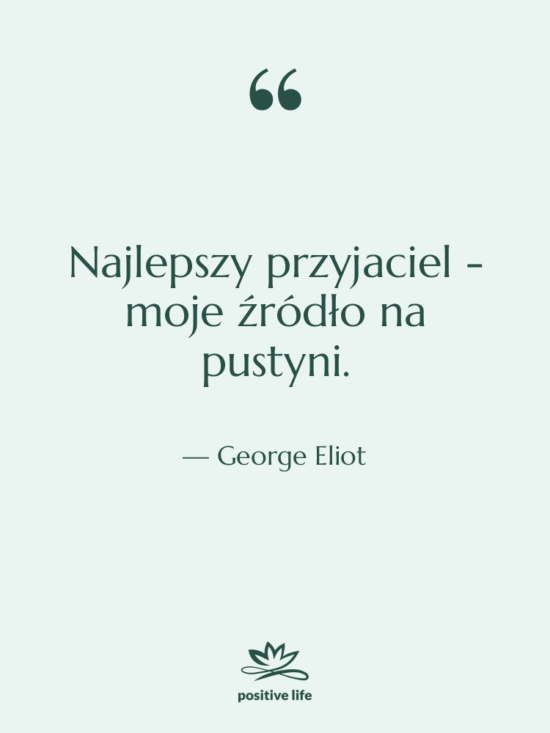 Cytat: George Eliot - Najlepszy przyjaciel - moje źródło…