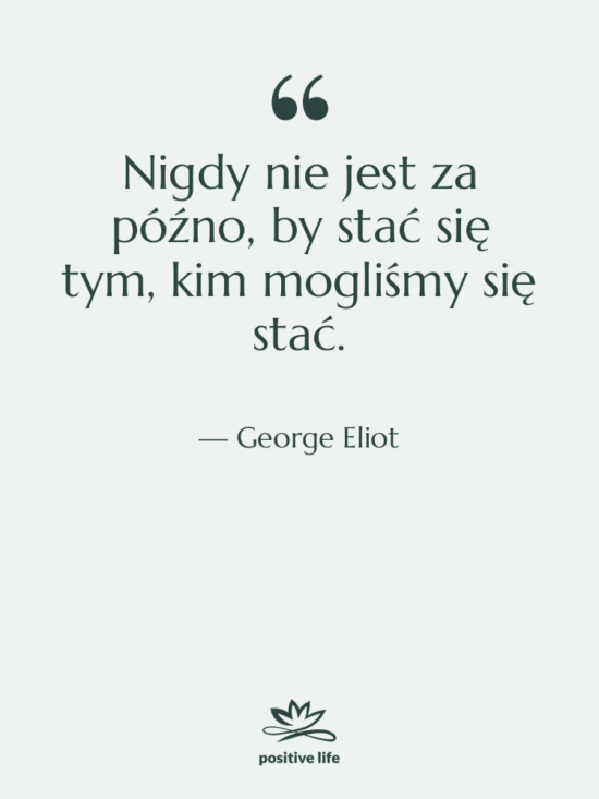 Cytat: George Eliot - Nigdy nie jest za późno,…
