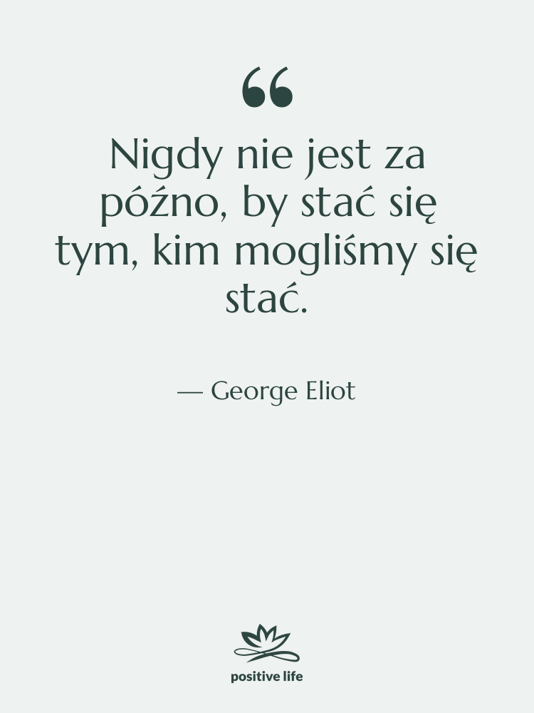 Cytat: George Eliot - Nigdy nie jest za późno,…