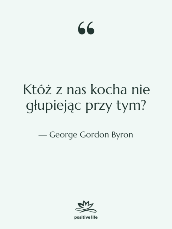 Cytat: George Gordon Byron - Któż z nas kocha nie…