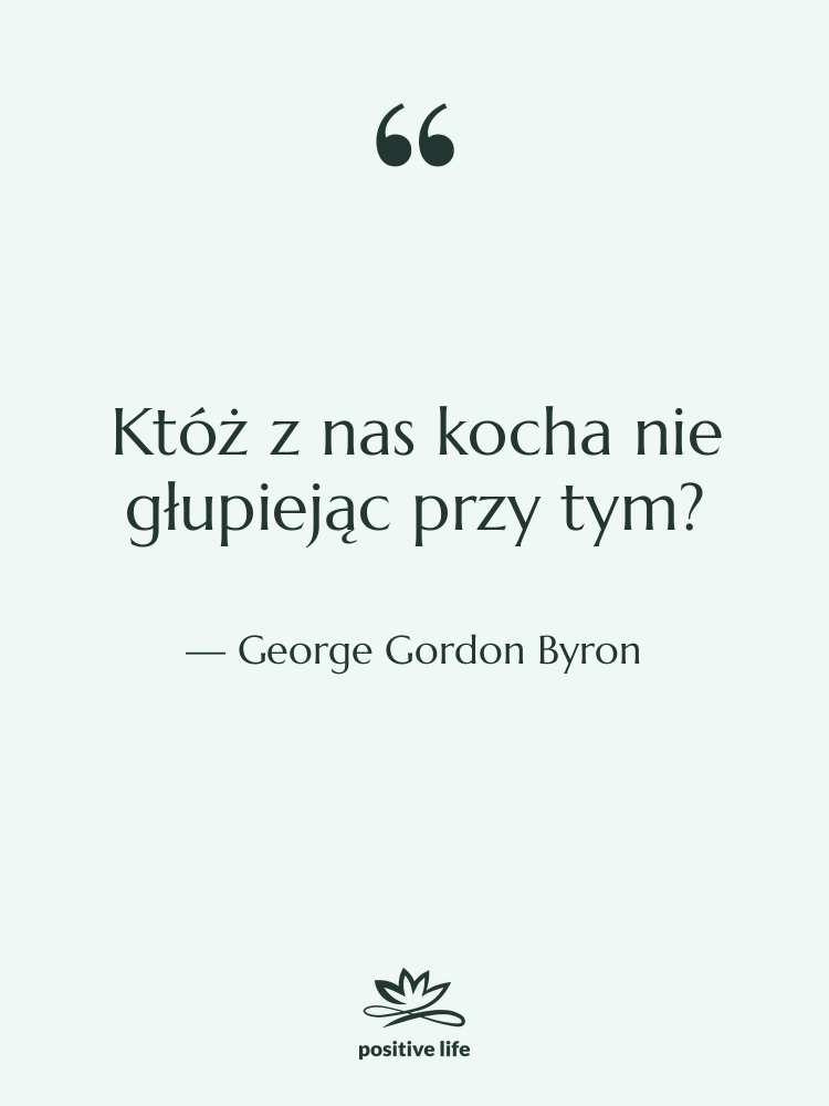 Cytat: George Gordon Byron - Któż z nas kocha nie…