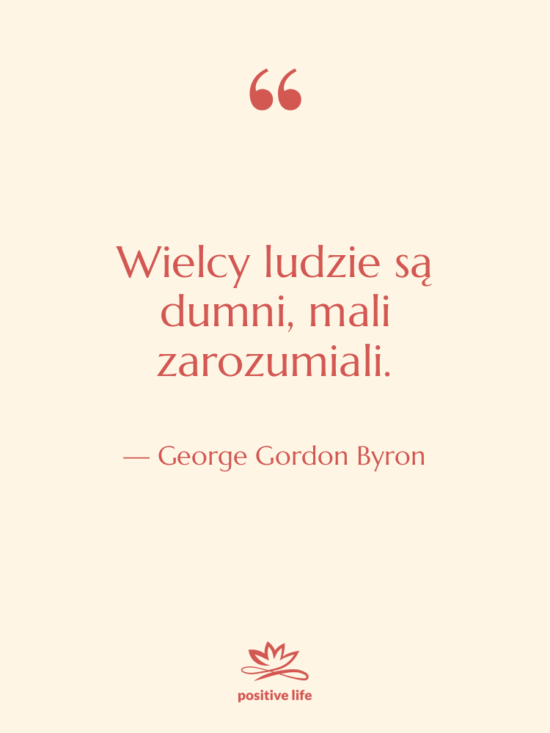 Cytat: George Gordon Byron - Wielcy ludzie są dumni, mali…