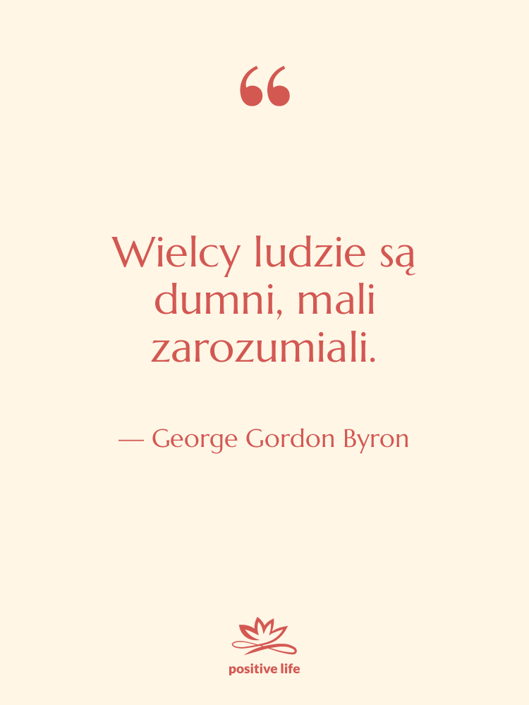 Cytat: George Gordon Byron - Wielcy ludzie są dumni, mali…