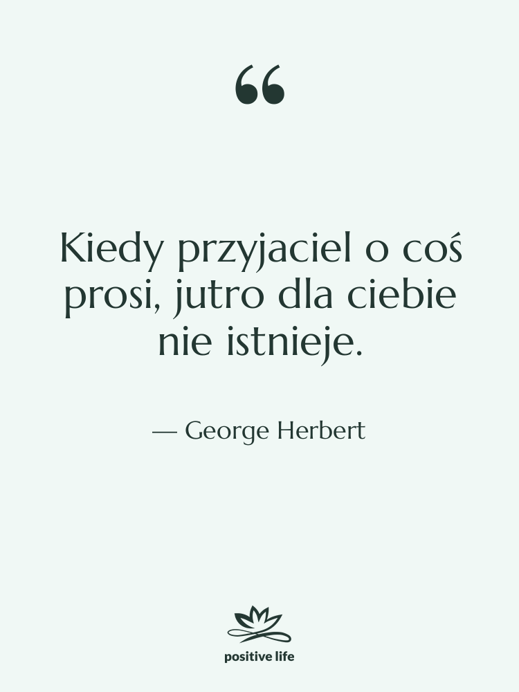 Cytat: George Herbert - Kiedy przyjaciel o coś prosi,…