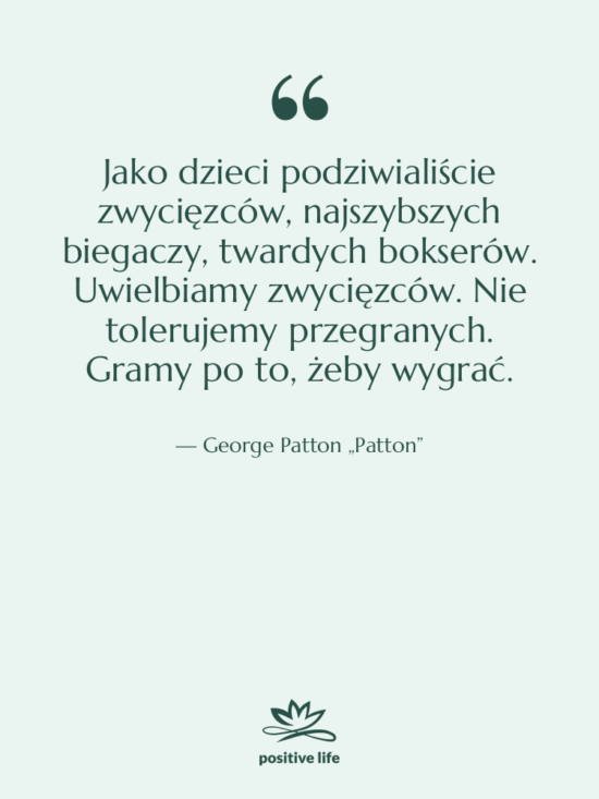 Cytat: George Patton „Patton” - Jako dzieci podziwialiście zwycięzców, najszybszych…