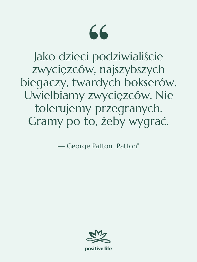 Cytat: George Patton „Patton” - Jako dzieci podziwialiście zwycięzców, najszybszych…
