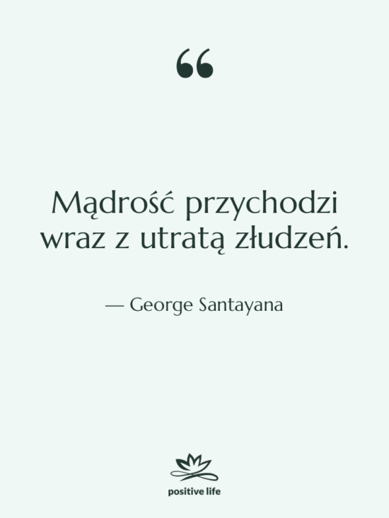 Cytat: George Santayana - Mądrość przychodzi wraz z utratą…