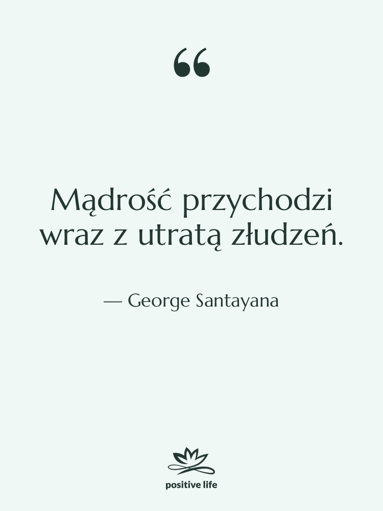 Cytat: George Santayana - Mądrość przychodzi wraz z utratą…