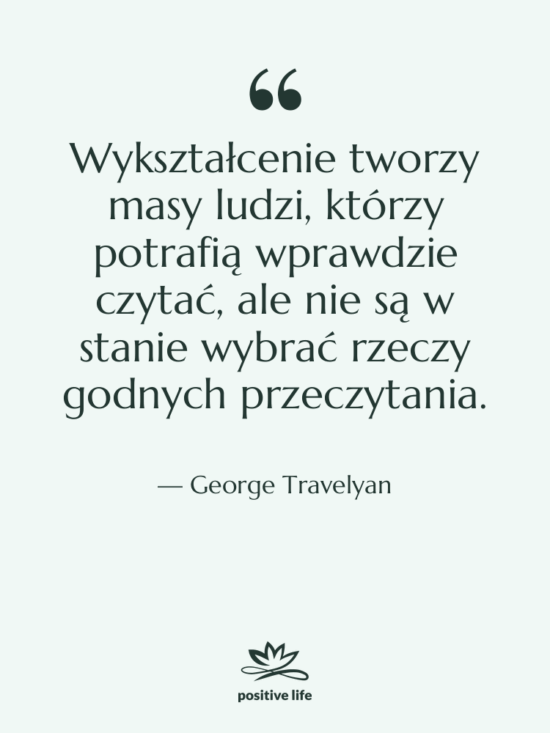 Cytat: George Travelyan - Wykształcenie tworzy masy ludzi, którzy…