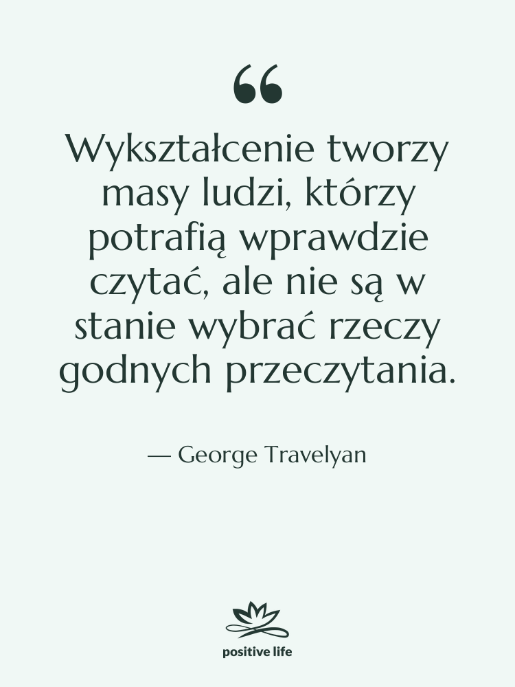 Cytat: George Travelyan - Wykształcenie tworzy masy ludzi, którzy…