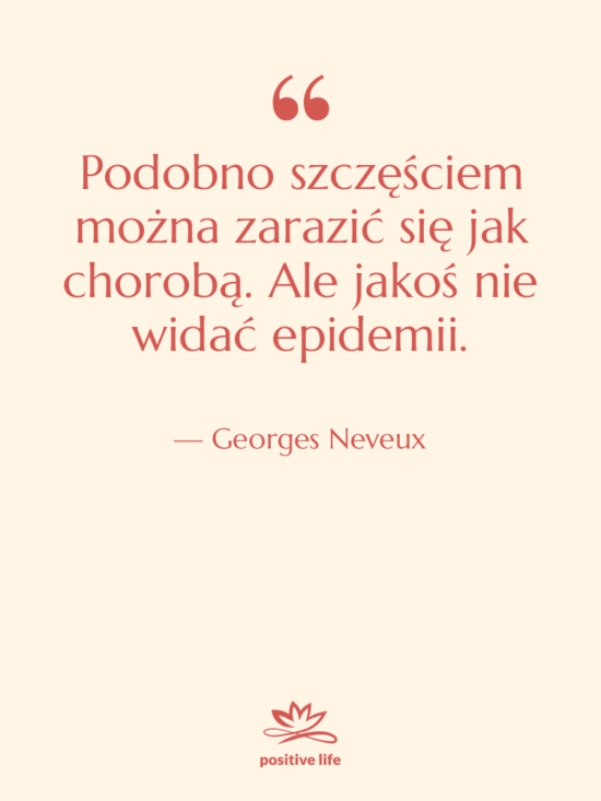 Cytat: Georges Neveux - Podobno szczęściem można zarazić się…