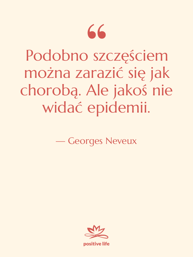 Cytat: Georges Neveux - Podobno szczęściem można zarazić się…