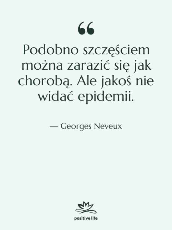 Cytat: Georges Neveux - Podobno szczęściem można zarazić się…