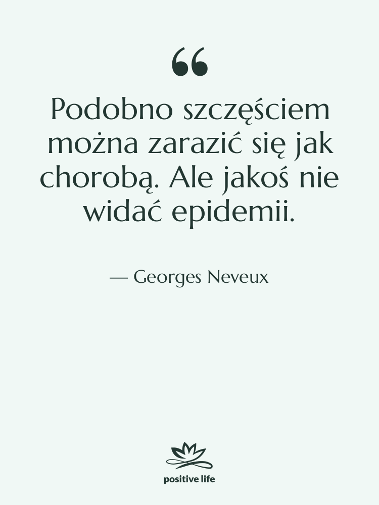 Cytat: Georges Neveux - Podobno szczęściem można zarazić się…