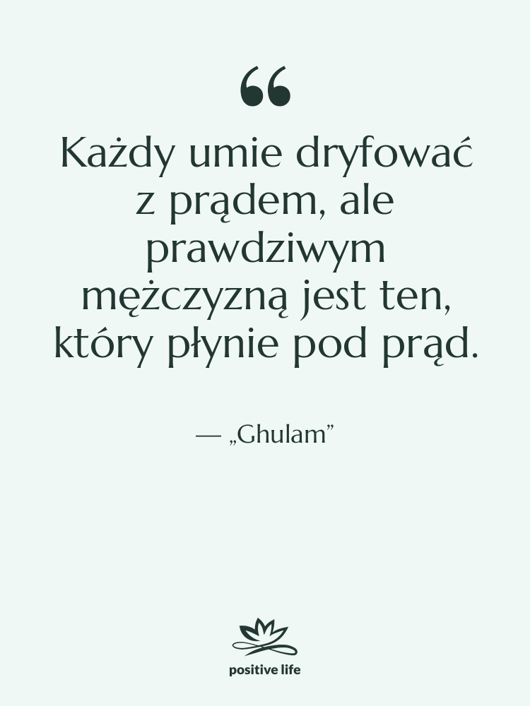 Cytat: „Ghulam” - Każdy umie dryfować z prądem,…