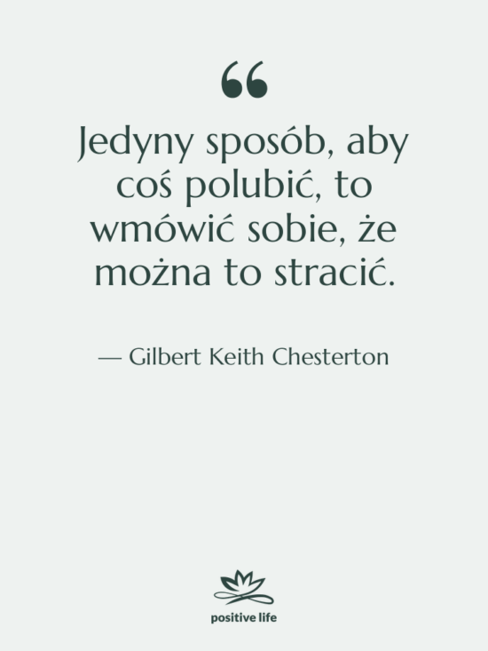 Cytat: Gilbert Keith Chesterton - Jedyny sposób, aby coś polubić,…