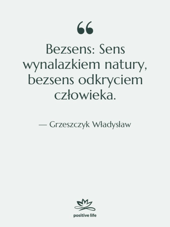 Cytat: Grzeszczyk Władysław - Bezsens: Sens wynalazkiem natury, bezsens…